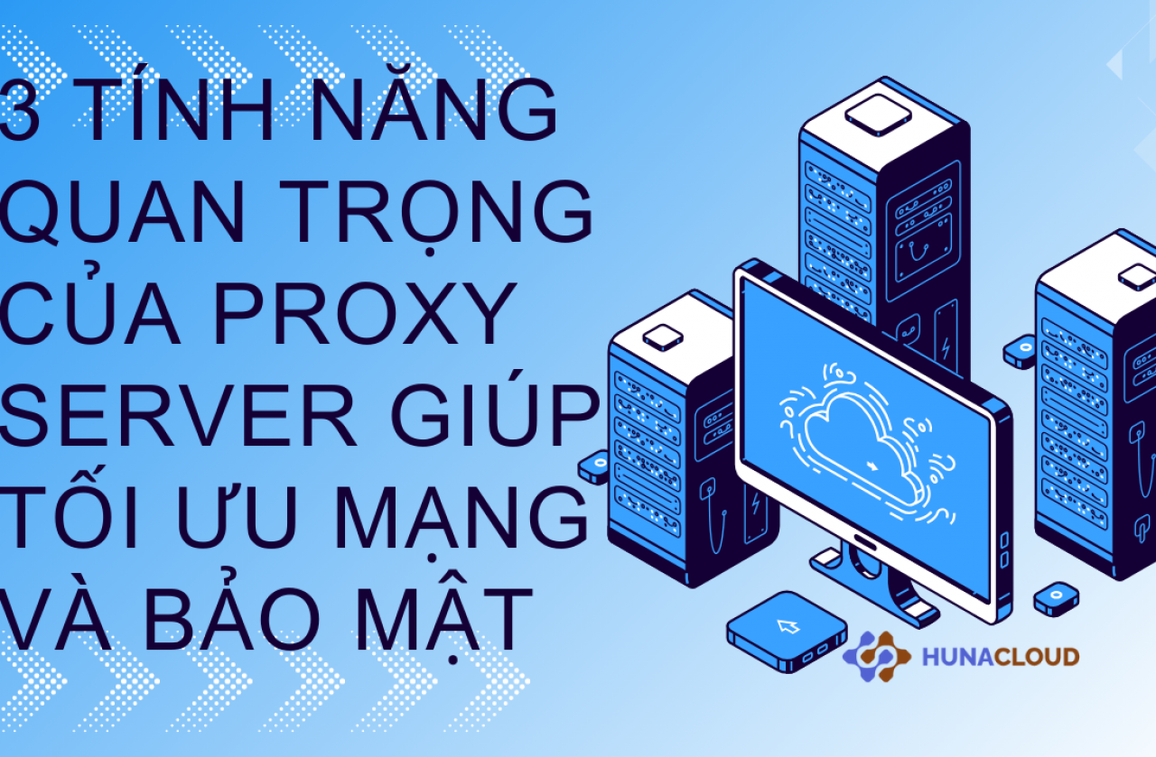 Khám Phá 3 Tính Năng Đặc Biệt Của Proxy Server Bạn Cần Biết